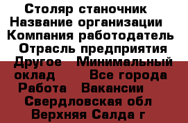 Столяр-станочник › Название организации ­ Компания-работодатель › Отрасль предприятия ­ Другое › Минимальный оклад ­ 1 - Все города Работа » Вакансии   . Свердловская обл.,Верхняя Салда г.